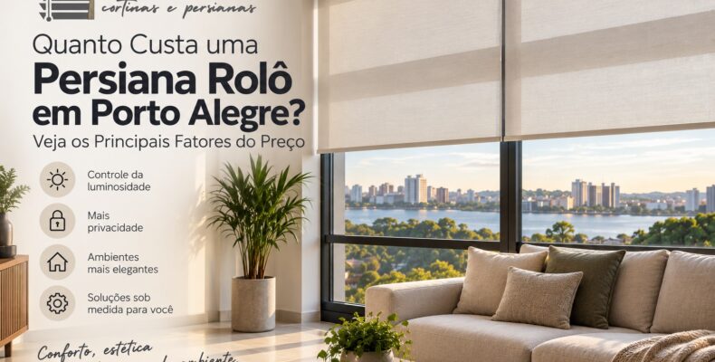 Preço persiana rolô Porto Alegre: veja fatores, tipos, acabamentos e entenda como escolher a melhor opção para seu ambiente.